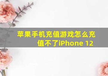 苹果手机充值游戏怎么充值不了iPhone 12